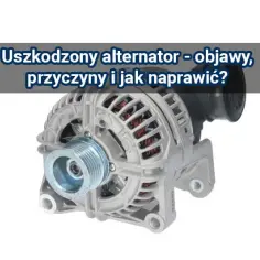 Padnięty alternator objawy: jak je rozpoznać i uniknąć awarii